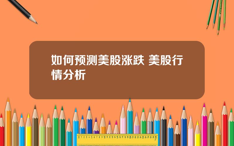 如何预测美股涨跌 美股行情分析